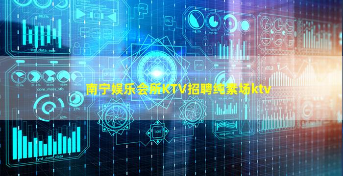 南宁娱乐会所KTV招聘纯素场ktv